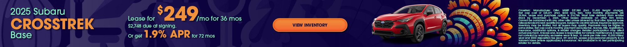 2025 Subaru Crosstrek Base Lease for $249/mo for 36 mos $2,748 due at signing. Or get 1.9% APR for 72 mo