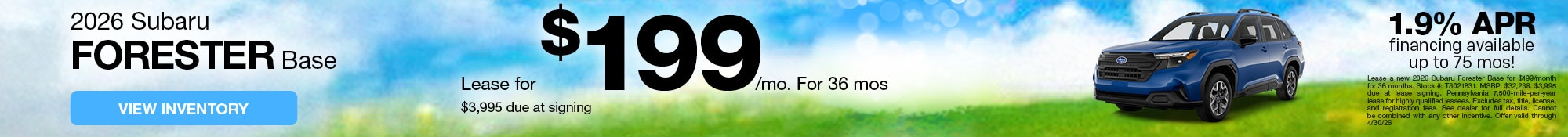  2026 Subaru Forester Base - Lease for $199/mo. For 36 mos - $3,995 due at signing - 1.9% APR financing available up to 75 mos! - Lease a new 2026 Subaru Forester Base for $199/month for 36 months. Stock #: T3021831. MSRP: $32,238. $3,995 due at lease signing. Pennsylvania 7,500‑mile‑per‑year lease for highly qualified lessees. Excludes tax, title, license, and registration fees. See dealer for full details. Cannot be combined with any other incentive. Offer valid through 4/30/26