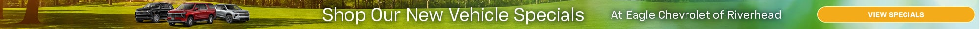 Shop Our New Vehicle Specials - At Eagle Chevrolet of Riverhead - View Specials