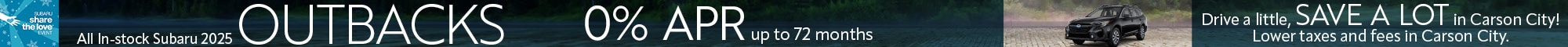 All In-stock Subaru 2025 Outbacks - 0% APR up to 72 months - Expires December 1, 2025 or while supplies last. 0% up to 72 months, based on MSRP. For well-qualified buyers. Must be in stock, dealer trades and custom orders excluded. Cannot be combined with other Michael Hohl Subaru offers. Some exclusions may apply, see dealer for details. Subject to change without notice. Subaru of America, Inc. will donate $250 for every new Subaru vehicle sold or leased from November 20, 2025, through January 2, 2026, to the purchaser’s choice of one of four national charities or a pre-approved hometown charity, depending on retailer participation. Michael Hohl Subaru will also donate an additional $100 to Boys & Girls Clubs of Western Nevada here in our community for each sold or leased vehicle. Additionally, for every Subaru vehicle routine service visit during the Subaru Share the Love Event, Michael Hohl Subaru will donate $5 to our hometown charity. November 20 through January 2. - Drive a little, Save a lot in Carson City! Lower taxes and fees in Carson City.