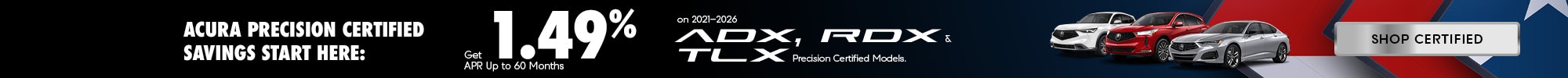 Acura Precision Certified Savings Start Here: - Get 1.49% APR Up to 60 Months on 2021–2026 ADX, RDX & TLX Precision Certified Models. - Shop Certified